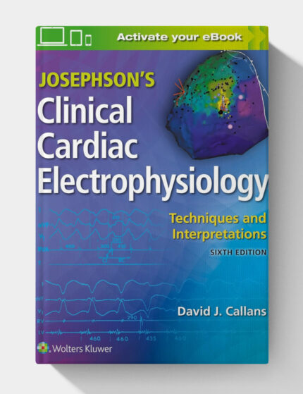 Josephson's Clinical Cardiac Electrophysiology: Techniques and Interpretations (6th edition)